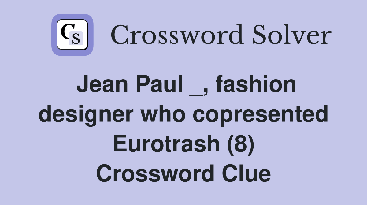 Jean Paul _, fashion designer who copresented Eurotrash (8) Crossword